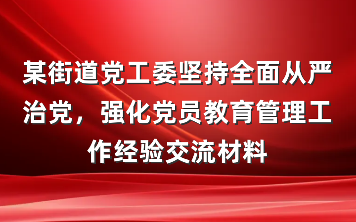 某街道党工委坚持全面从严治党，强化党员教育管理工作经验交流材料