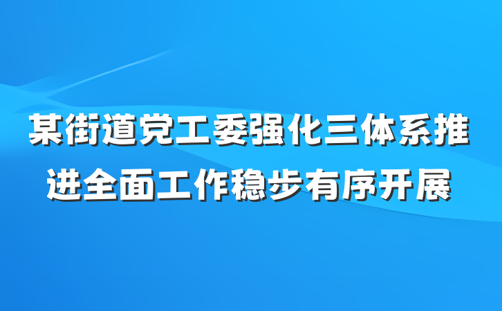 某街道党工委强化三体系推进全面工作稳步有序开展