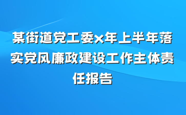 某街道党工委x年上半年落实党风廉政建设工作主体责任报告