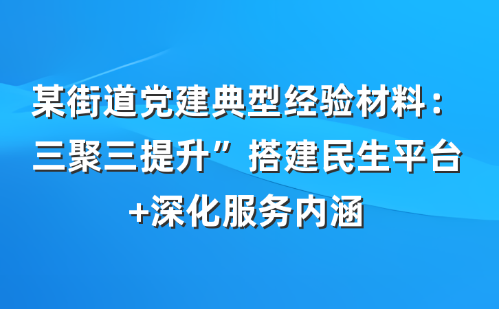 某街道党建典型经验材料：三聚三提升”搭建民生平台 深化服务内涵
