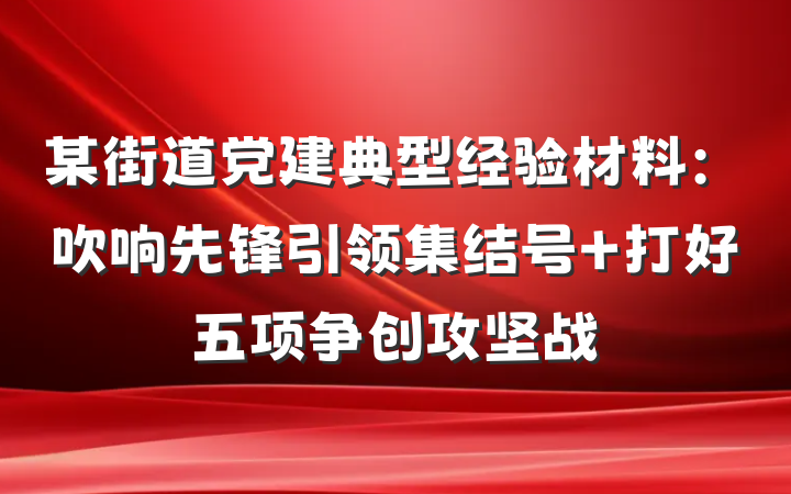 某街道党建典型经验材料：吹响先锋引领集结号 打好五项争创攻坚战