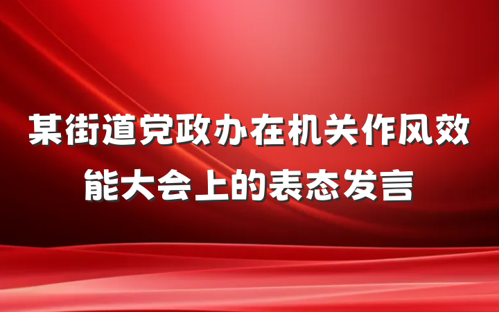 某街道党政办在机关作风效能大会上的表态发言