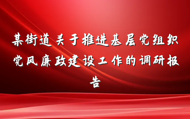 某街道关于推进基层党组织党风廉政建设工作的调研报告