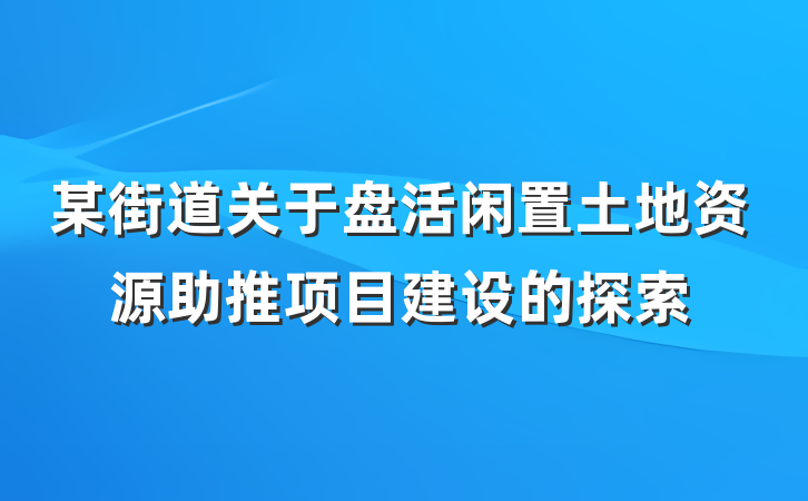 某街道关于盘活闲置土地资源助推项目建设的探索