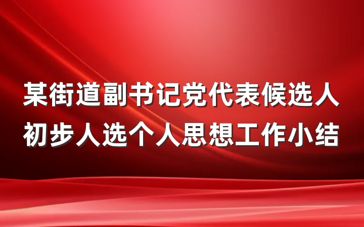 某街道副书记党代表候选人初步人选个人思想工作小结