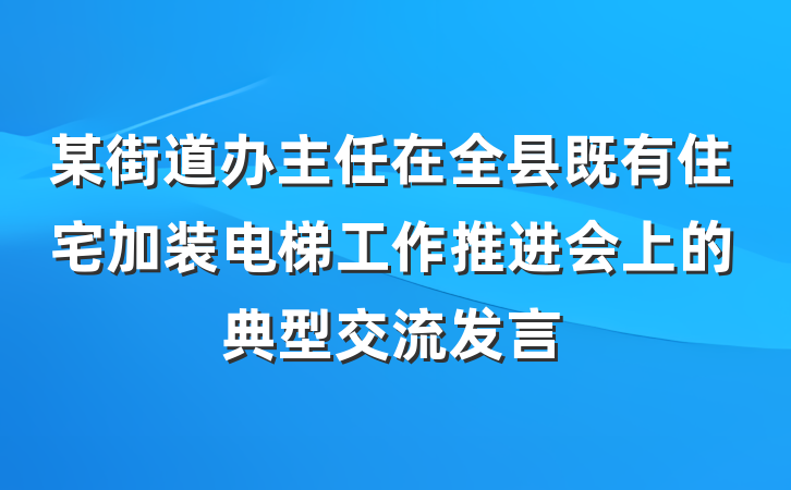 某街道办主任在全县既有住宅加装电梯工作推进会上的典型交流发言