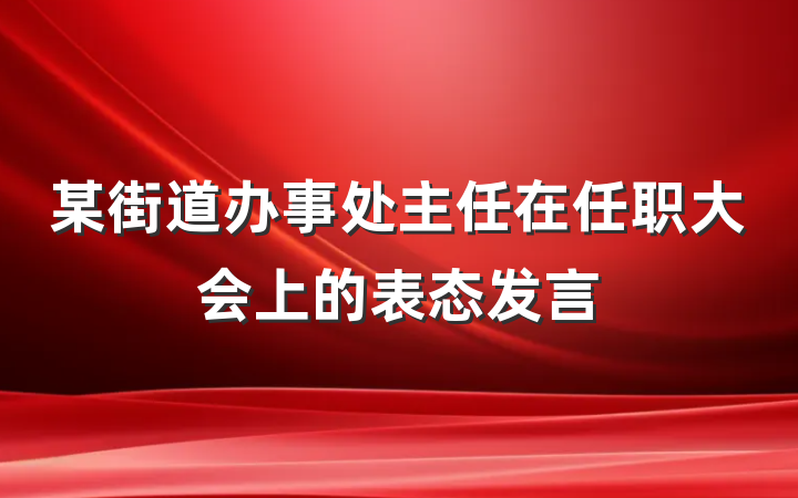 某街道办事处主任在任职大会上的表态发言