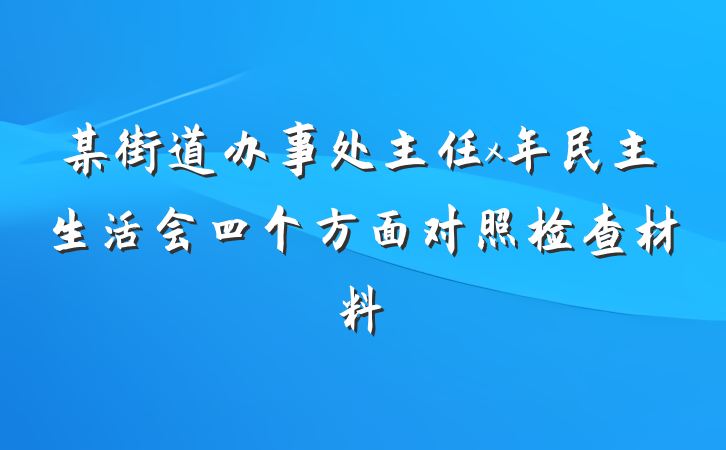 某街道办事处主任x年民主生活会四个方面对照检查材料