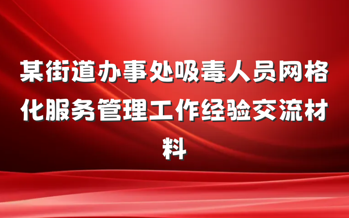 某街道办事处吸毒人员网格化服务管理工作经验交流材料
