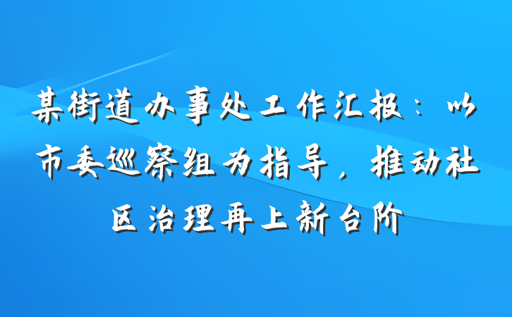 某街道办事处工作汇报：以市委巡察组为指导，推动社区治理再上新台阶