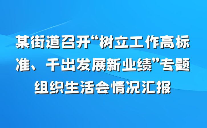 某街道召开“树立工作高标准、干出发展新业绩”专题组织生活会情况汇报