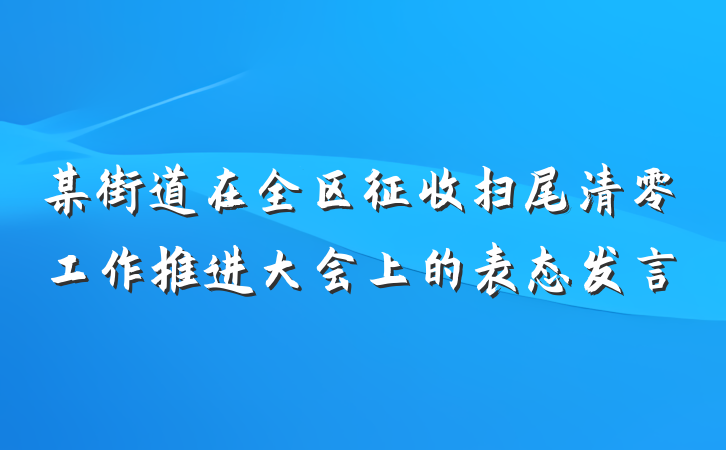 某街道在全区征收扫尾清零工作推进大会上的表态发言