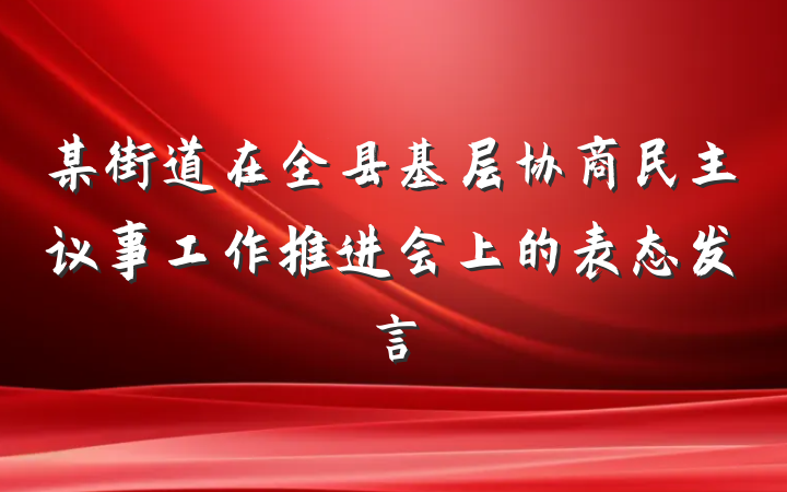 某街道在全县基层协商民主议事工作推进会上的表态发言