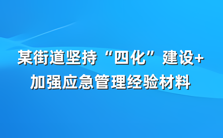 某街道坚持“四化”建设 加强应急管理经验材料