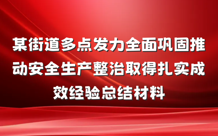 某街道多点发力全面巩固推动安全生产整治取得扎实成效经验总结材料