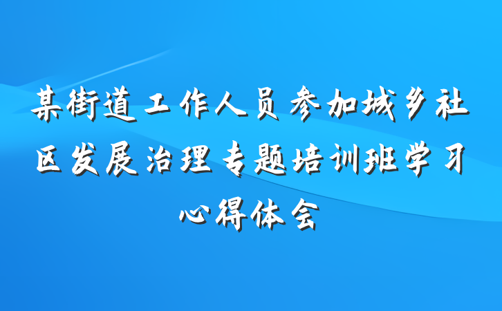 某街道工作人员参加城乡社区发展治理专题培训班学习心得体会