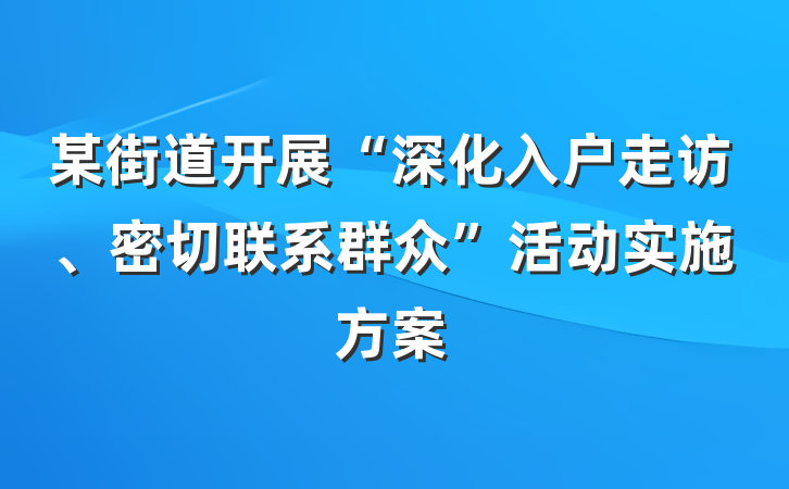 某街道开展“深化入户走访、密切联系群众”活动实施方案