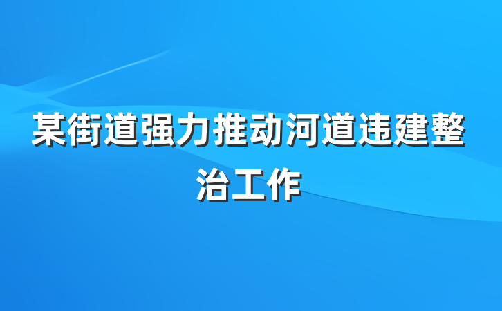 某街道强力推动河道违建整治工作