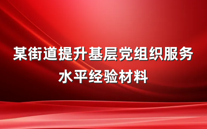 某街道提升基层党组织服务水平经验材料