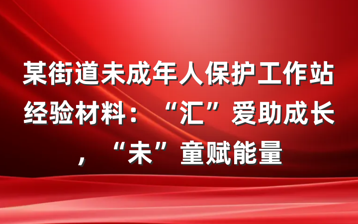 某街道未成年人保护工作站经验材料：“汇”爱助成长，“未”童赋能量
