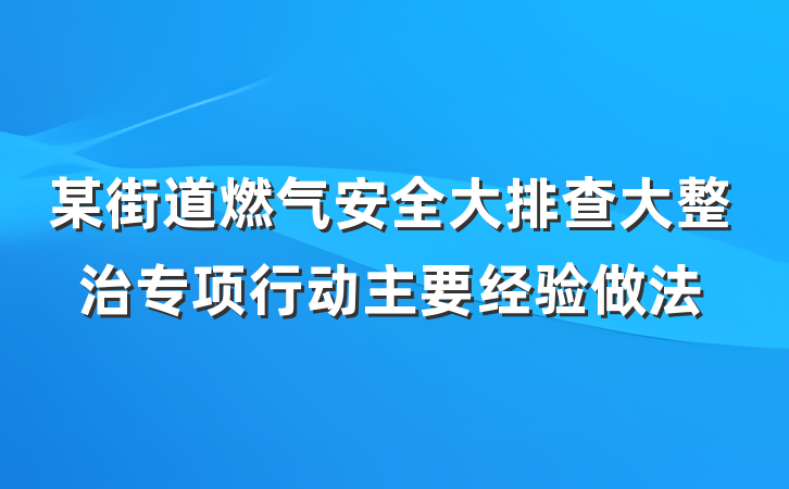某街道燃气安全大排查大整治专项行动主要经验做法