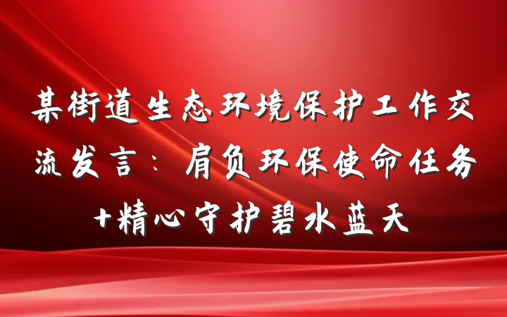 某街道生态环境保护工作交流发言：肩负环保使命任务 精心守护碧水蓝天