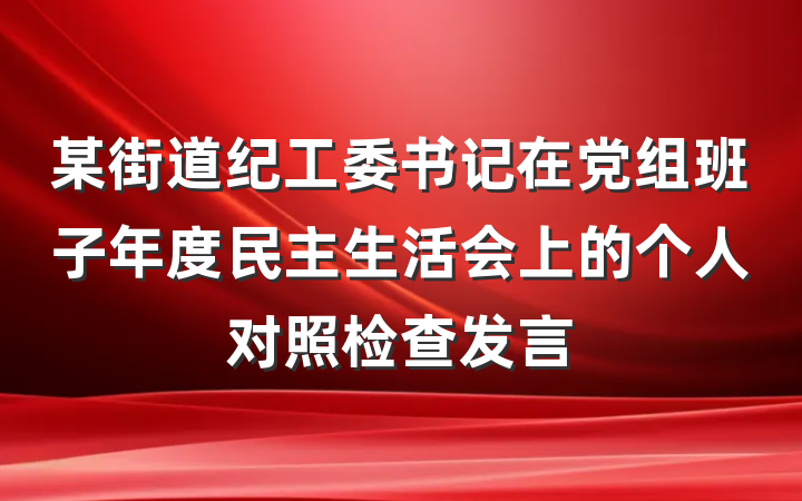 某街道纪工委书记在党组班子年度民主生活会上的个人对照检查发言
