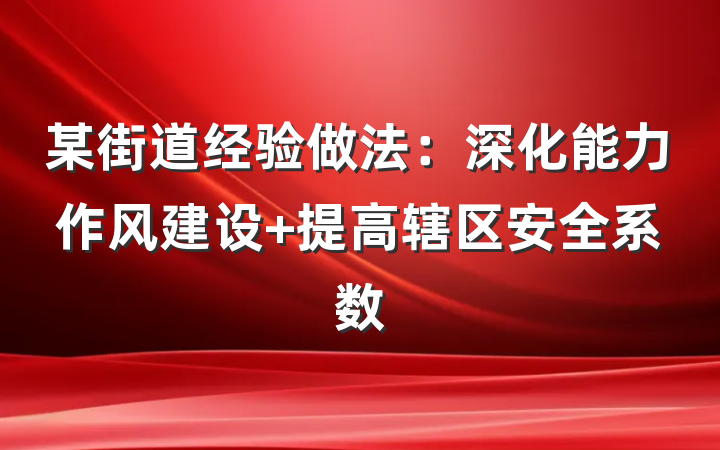 某街道经验做法：深化能力作风建设 提高辖区安全系数