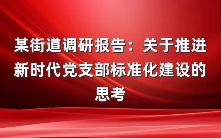 某街道调研报告：关于推进新时代党支部标准化建设的思考