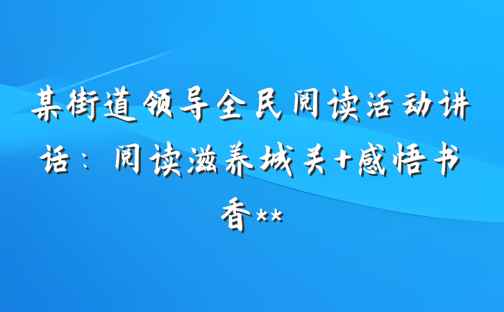 某街道领导全民阅读活动讲话：阅读滋养城关 感悟书香**