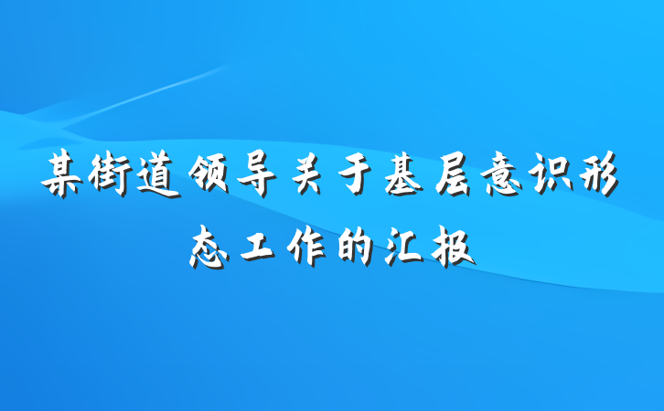 某街道领导关于基层意识形态工作的汇报