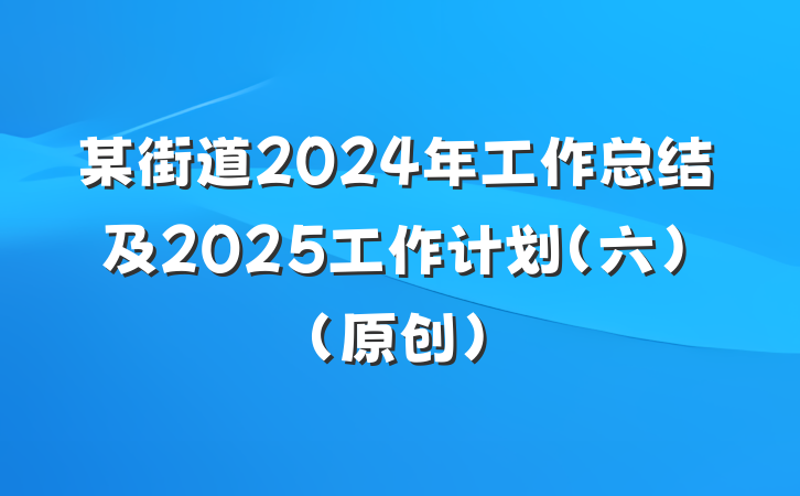 某街道2024年工作总结及2025工作计划(六)(原创)