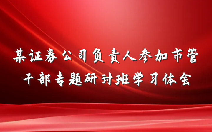 某证券公司负责人参加市管干部专题研讨班学习体会