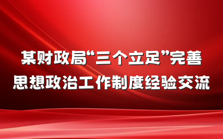 某财政局“三个立足”完善思想政治工作制度经验交流