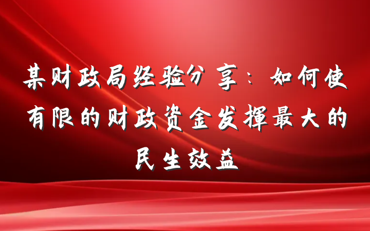 某财政局经验分享：如何使有限的财政资金发挥最大的民生效益