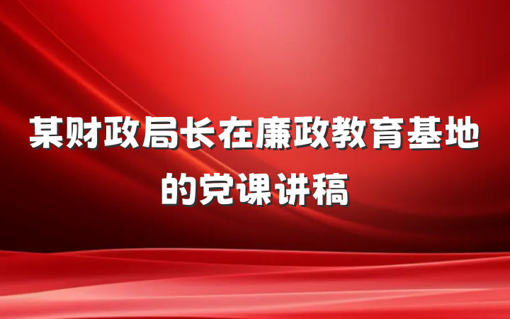 某财政局长在廉政教育基地的党课讲稿