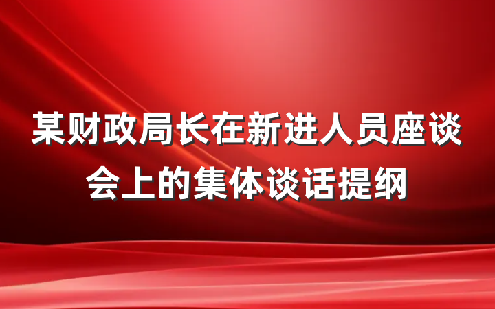 某财政局长在新进人员座谈会上的集体谈话提纲