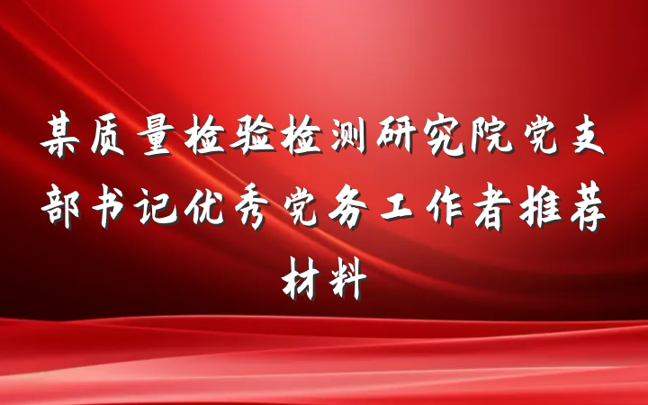 某质量检验检测研究院党支部书记优秀党务工作者推荐材料
