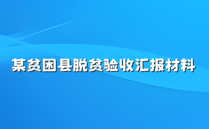 某贫困县脱贫验收汇报材料
