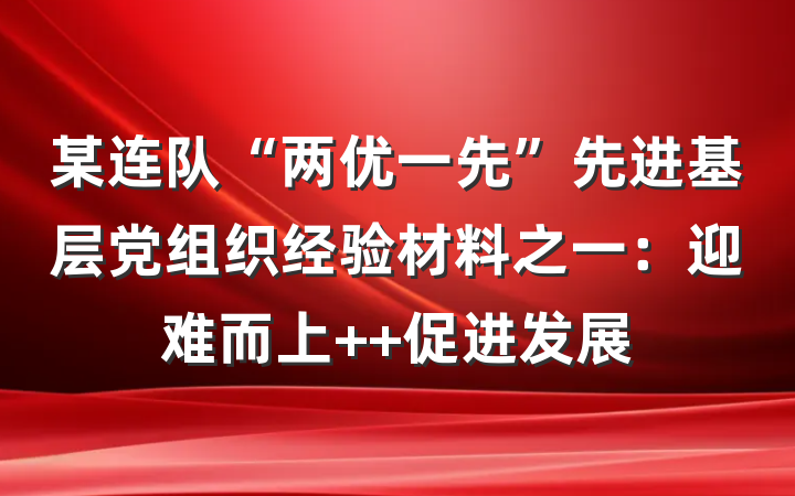 某连队“两优一先”先进基层党组织经验材料之一：迎难而上  促进发展