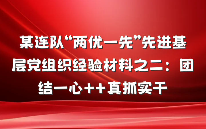 某连队“两优一先”先进基层党组织经验材料之二：团结一心  真抓实干