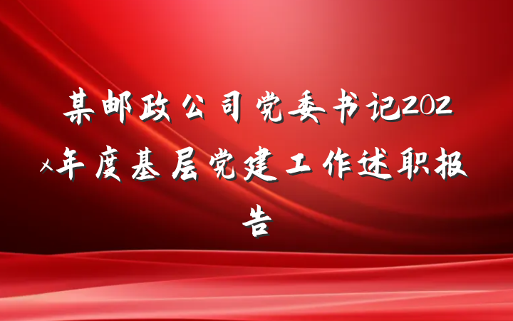 某邮政公司党委书记202x年度基层党建工作述职报告