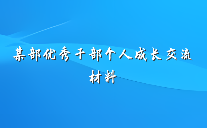 某部优秀干部个人成长交流材料