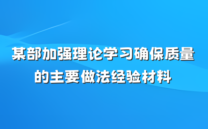 某部加强理论学习确保质量的主要做法经验材料