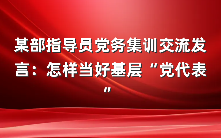 某部指导员党务集训交流发言：怎样当好基层“党代表”