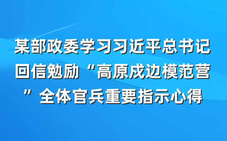 某部政委学习习近平总书记回信勉励“高原戍边模范营”全体官兵重要指示心得