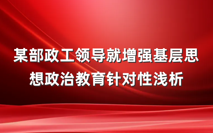 某部政工领导就增强基层思想政治教育针对性浅析
