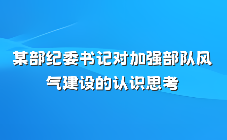 某部纪委书记对加强部队风气建设的认识思考