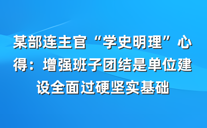 某部连主官“学史明理”心得：增强班子团结是单位建设全面过硬坚实基础