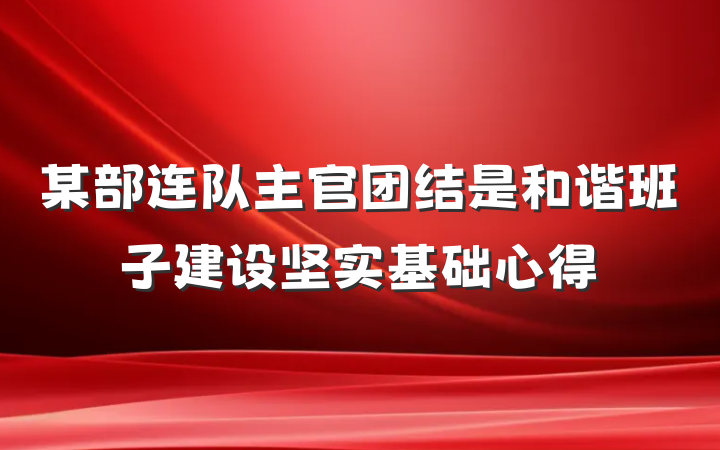 某部连队主官团结是和谐班子建设坚实基础心得